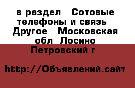  в раздел : Сотовые телефоны и связь » Другое . Московская обл.,Лосино-Петровский г.